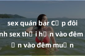 sex quán bar Cặp đôi gái xinh sex thổi hồn vào đêm muộn