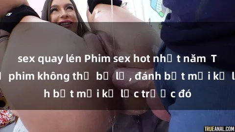 sex quay lén Phim sex hot nhất năm  Top những bộ phim không thể bỏ lỡ, đánh bật mọi kỷ lục trước đó
