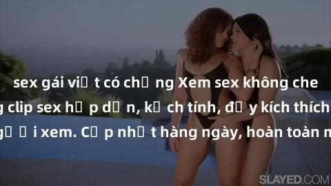 sex gái việt có chồng Xem sex không che miễn phí - Những clip sex hấp dẫn, kịch tính, đầy kích thích cho người xem. Cập nhật hàng ngày, hoàn toàn miễn phí, độ phân giải cao.
