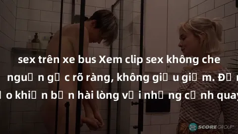 sex trên xe bus Xem clip sex không che mới - Nguồn gốc từ nguồn gốc rõ ràng, không giấu giếm. Đảm bảo khiến bạn hài lòng với những cảnh quay táo bạo và đầy kích thích.