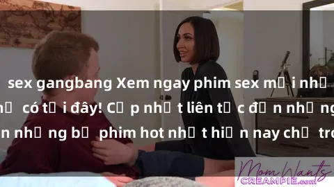 sex gangbang Xem ngay phim sex mới nhất, hấp dẫn nhất chỉ có tại đây! Cập nhật liên tục đến những bộ phim hot nhất hiện nay chỉ trong vài cú click!