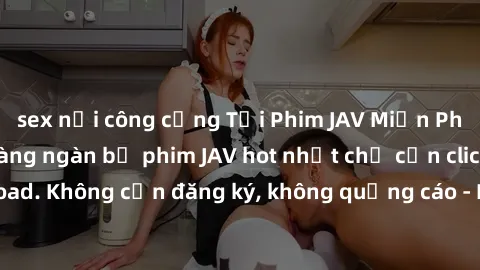 sex nơi công cộng Tải Phim JAV Miễn Phí - Thưởng thức hàng ngàn bộ phim JAV hot nhất chỉ cần click download. Không cần đăng ký, không quảng cáo - Dễ dàng tải về và xem online!
