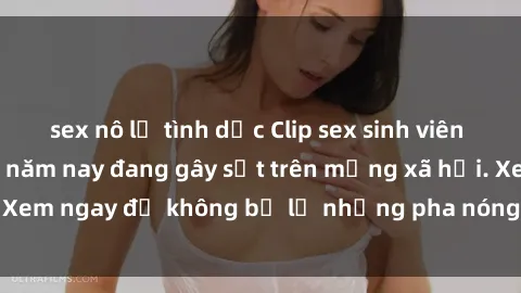 sex nô lệ tình dục Clip sex sinh viên mới nhất hot nhất năm nay đang gây sốt trên mạng xã hội. Xem ngay để không bỏ lỡ những pha nóng không thể bỏ qua!