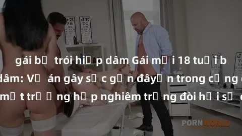 gái bị trói hiếp dâm Gái mới 18 tuổi bị trói và bị hiếp dâm: Vụ án gây sốc gần đâyến trong cộng đồng. Đây là một trường hợp nghiêm trọng đòi hỏi sự can thiệp mạnh mẽ từ phía công lý.