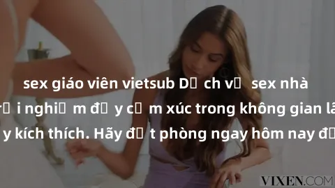 sex giáo viên vietsub Dịch vụ sex nhà nghỉ đẳng cấp: Trải nghiệm đầy cảm xúc trong không gian lãng mạn, đầy kích thích. Hãy đặt phòng ngay hôm nay để thỏa mãn khát khao của bạn!
