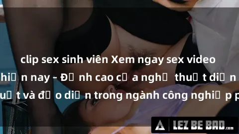 clip sex sinh viên Xem ngay sex video Việt Nam hot nhất hiện nay – Đỉnh cao của nghệ thuật diễn xuất và đạo diễn trong ngành công nghiệp phim người lớn tại đây!