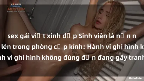 sex gái việt xinh đẹp Sinh viên là nạn nhân của video quay lén trong phòng cấp kính: Hành vi ghi hình không đúng đắn đang gây tranh cãi lớn
