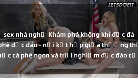 sex nhà nghỉ Khám phá không khí độc đáo tại sex quán cà phê độc đáo - nơi kết hợp giữa thưởng thức cà phê ngon và trải nghiệm độc đáo của không gian sex shop.