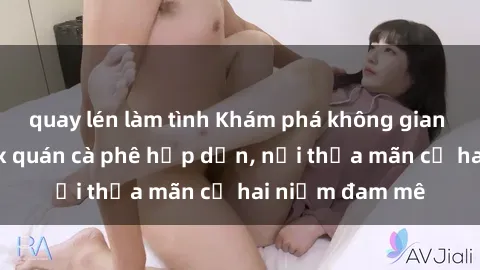 quay lén làm tình Khám phá không gian độc đáo tại sex quán cà phê hấp dẫn, nơi thỏa mãn cả hai niềm đam mê