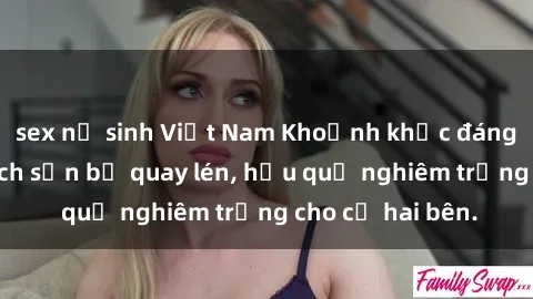 sex nữ sinh Việt Nam Khoảnh khắc đáng buồn: Sex khách sạn bị quay lén, hậu quả nghiêm trọng cho cả hai bên.