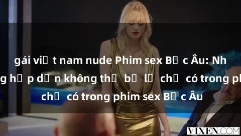 gái việt nam nude Phim sex Bắc Âu: Những cảnh nóng hấp dẫn không thể bỏ lỡ chỉ có trong phim sex Bắc Âu