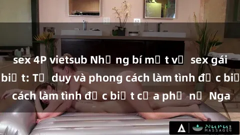 sex 4P vietsub Những bí mật về sex gái Nga mà bạn chưa biết: Tư duy và phong cách làm tình đặc biệt của phụ nữ Nga