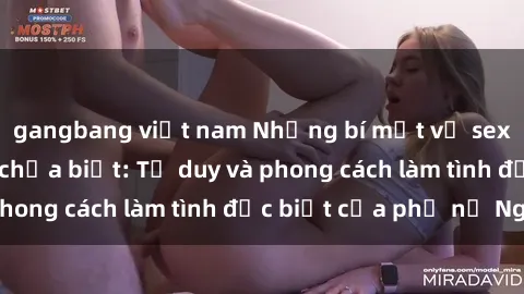 gangbang việt nam Những bí mật về sex gái Nga mà bạn chưa biết: Tư duy và phong cách làm tình đặc biệt của phụ nữ Nga