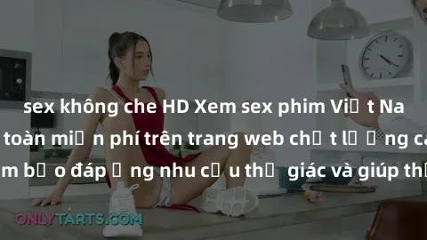 sex không che HD Xem sex phim Việt Nam không che hoàn toàn miễn phí trên trang web chất lượng cao. Đảm bảo đáp ứng nhu cầu thị giác và giúp thỏa mãn mong muốn của bạn.