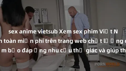 sex anime vietsub Xem sex phim Việt Nam không che hoàn toàn miễn phí trên trang web chất lượng cao. Đảm bảo đáp ứng nhu cầu thị giác và giúp thỏa mãn mong muốn của bạn.