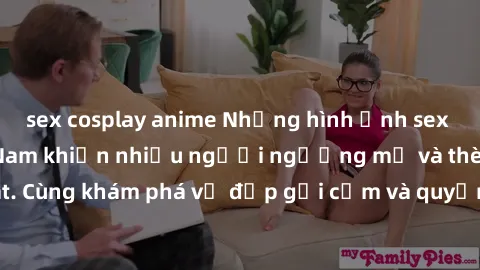 sex cosplay anime Những hình ảnh sex gái sinh viên Việt Nam khiến nhiều người ngưỡng mộ và thèm khát. Cùng khám phá vẻ đẹp gợi cảm và quyến rũ của những cô gái trẻ này.