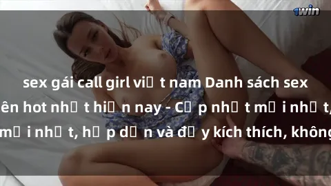 sex gái call girl việt nam Danh sách sex gái Việt Nam sinh viên hot nhất hiện nay - Cập nhật mới nhất, hấp dẫn và đầy kích thích, không thể bỏ qua!