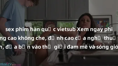 sex phim hàn quốc vietsub Xem ngay phim sex HD chất lượng cao không che, đỉnh cao của nghệ thuật làm tình, đưa bạn vào thế giới đam mê và sóng gió của tình yêu không giới hạn.