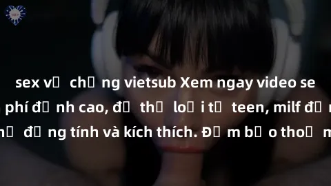sex vợ chồng vietsub Xem ngay video sex không che miễn phí đỉnh cao, đủ thể loại từ teen, milf đến các cảnh quan hệ đồng tính và kích thích. Đảm bảo thoả mãn mọi khả năng kích thích của bạn!