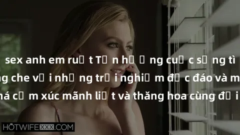 sex anh em ruột Tận hưởng cuộc sống tình dục online không che với những trải nghiệm độc đáo và mới lạ. Khám phá cảm xúc mãnh liệt và thăng hoa cùng đối tác tại các trang web chuyên nghiệp.
