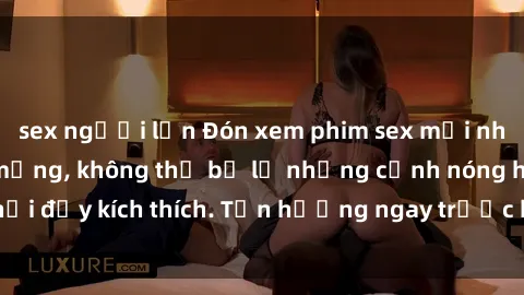 sex người lớn Đón xem phim sex mới nhất đang hot trên mạng, không thể bỏ lỡ những cảnh nóng hổi đầy kích thích. Tận hưởng ngay trước khi bị xoá chóng mặt!
