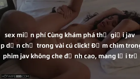 sex miễn phí Cùng khám phá thế giới jav không che siêu hấp dẫn chỉ trong vài cú click! Đắm chìm trong những bộ phim jav không che đỉnh cao, mang lại trải nghiệm thú vị và đầy kích thích.