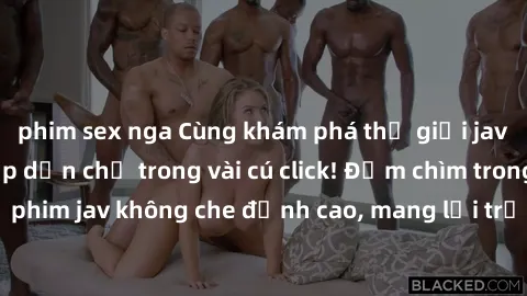 phim sex nga Cùng khám phá thế giới jav không che siêu hấp dẫn chỉ trong vài cú click! Đắm chìm trong những bộ phim jav không che đỉnh cao, mang lại trải nghiệm thú vị và đầy kích thích.