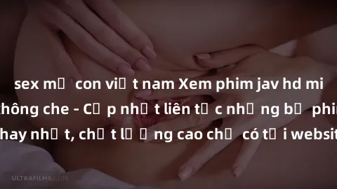 sex mẹ con việt nam Xem phim jav hd miễn phí đỉnh cao không che - Cập nhật liên tục những bộ phim sex hay nhất, chất lượng cao chỉ có tại website chuyên nghiệp hàng đầu.
