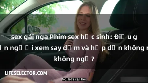 sex gái nga Phim sex học sinh: Điều gì khiến người xem say đắm và hấp dẫn không ngờ?
