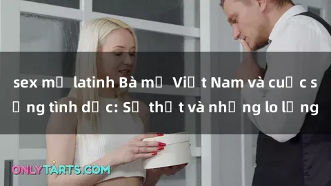 sex mỹ latinh Bà mẹ Việt Nam và cuộc sống tình dục: Sự thật và những lo lắng