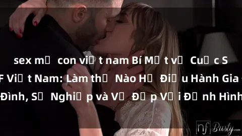 sex mẹ con việt nam Bí Mật về Cuộc Sống Của Các MILF Việt Nam: Làm thế Nào Họ Điều Hành Gia Đình, Sự Nghiệp và Vẻ Đẹp Với Định Hình Văn Hóa Đương Đại