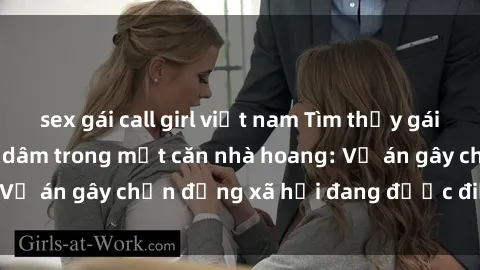 sex gái call girl việt nam Tìm thấy gái bị trói và bị hiếp dâm trong một căn nhà hoang: Vụ án gây chấn động xã hội đang được điều tra vào.
