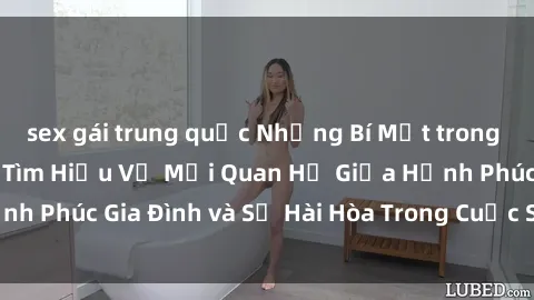 sex gái trung quốc Những Bí Mật trong Tình Dục Gia Đình: Tìm Hiểu Về Mối Quan Hệ Giữa Hạnh Phúc Gia Đình và Sự Hài Hòa Trong Cuộc Sống Tình Dục