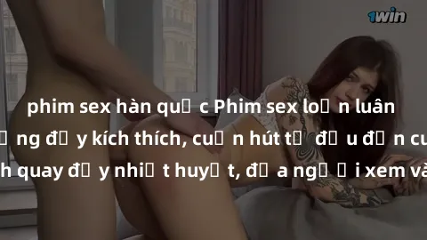 phim sex hàn quốc Phim sex loạn luân Nhật Bản: Hành động đầy kích thích, cuốn hút từ đầu đến cuối. Những cảnh quay đầy nhiệt huyết, đưa người xem vào thế giới độc đáo của tình thân. Đừng bỏ lỡ!