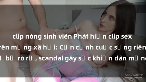 clip nóng sinh viên Phát hiện clip sex quay lén hot nhất trên mạng xã hội: Cận cảnh cuộc sống riêng tư bị rò rỉ, scandal gây sốc khiến dân mạng không khỏi bàng hoàng