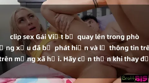 clip sex Gái Việt bị quay lén trong phòng thay đồ, hành động xấu đã bị phát hiện và lộ thông tin trên mạng xã hội. Hãy cẩn thận khi thay đồ ở nơi công cộng!