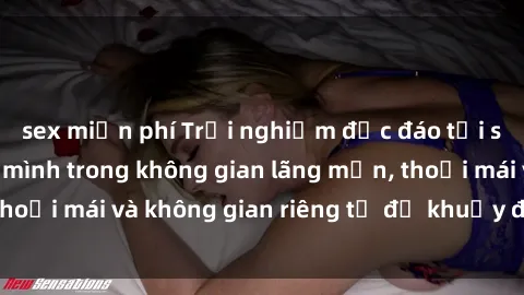 sex miễn phí Trải nghiệm độc đáo tại sex nhà nghỉ: ẩn mình trong không gian lãng mạn, thoải mái và không gian riêng tư để khuấy động tình ái.