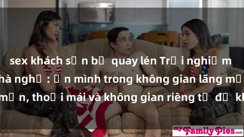 sex khách sạn bị quay lén Trải nghiệm độc đáo tại sex nhà nghỉ: ẩn mình trong không gian lãng mạn, thoải mái và không gian riêng tư để khuấy động tình ái.