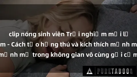 clip nóng sinh viên Trải nghiệm mới lạ với sex phòng tắm - Cách tạo hứng thú và kích thích mạnh mẽ trong không gian vô cùng gợi cảm và lãng mạn