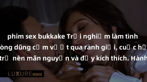 phim sex bukkake Trải nghiệm làm tình ngoài đường: Khi lòng dũng cảm vượt qua ranh giới, cuộc hẹn nơi công cộng trở nên mãn nguyện và đầy kích thích. Hành vi nguy hiểm, nhưng cũng tạo nên cảm giác mới