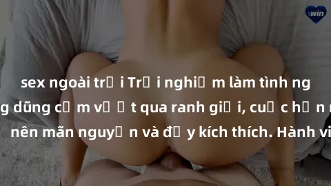 sex ngoài trời Trải nghiệm làm tình ngoài đường: Khi lòng dũng cảm vượt qua ranh giới, cuộc hẹn nơi công cộng trở nên mãn nguyện và đầy kích thích. Hành vi nguy hiểm, nhưng cũng tạo nên cảm giác mới m