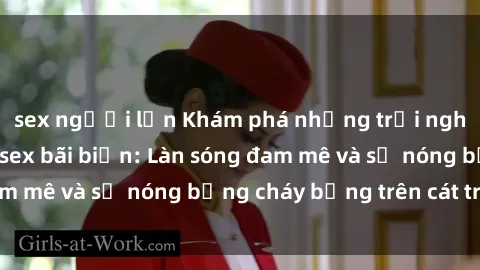 sex người lớn Khám phá những trải nghiệm độc đáo tại sex bãi biển: Làn sóng đam mê và sự nóng bỏng cháy bỏng trên cát trắng