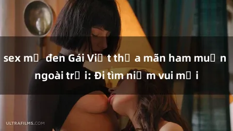 sex mỹ đen Gái Việt thỏa mãn ham muốn ngoài trời: Đi tìm niềm vui mới
