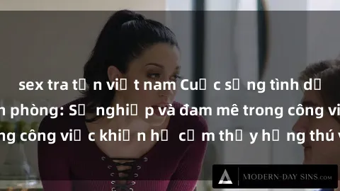 sex tra tấn việt nam Cuộc sống tình dục của nhân viên văn phòng: Sự nghiệp và đam mê trong công việc khiến họ cảm thấy hứng thú với tình dục?