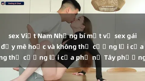 sex Việt Nam Những bí mật về sex gái Tây: Sự quyến rũ đầy mê hoặc và không thể cưỡng lại của phụ nữ Tây phương