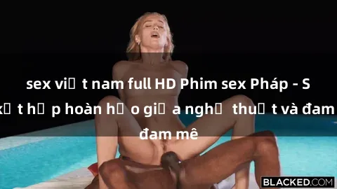 sex việt nam full HD Phim sex Pháp - Sự kết hợp hoàn hảo giữa nghệ thuật và đam mê