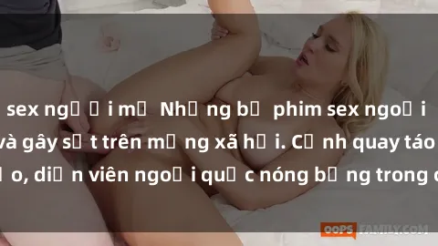 sex người mỹ Những bộ phim sex ngoại quốc nổi tiếng và gây sốt trên mạng xã hội. Cảnh quay táo bạo, diễn viên ngoại quốc nóng bỏng trong các tác phẩm đỉnh cao.