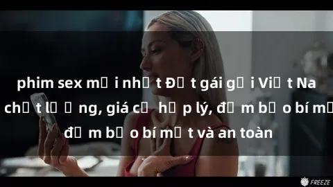 phim sex mới nhất Đặt gái gọi Việt Nam: Dịch vụ chất lượng, giá cả hợp lý, đảm bảo bí mật và an toàn