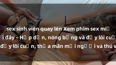 sex sinh viên quay lén Xem phim sex miễn phí online ngay tại đây – Hấp dẫn, nóng bỏng và đầy lôi cuốn, thỏa mãn mọi người và thú vui của bạn!