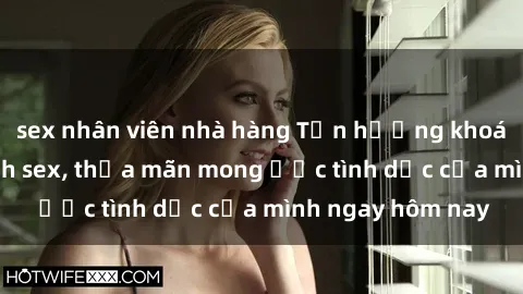sex nhân viên nhà hàng Tận hưởng khoái cảm với gái xinh sex, thỏa mãn mong ước tình dục của mình ngay hôm nay